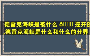 德雷克海峡是被什么 🐝 撞开的,德雷克海峡是什么和什么的分界线